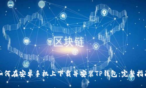 如何在安卓手机上下载并安装TP钱包：完整指南