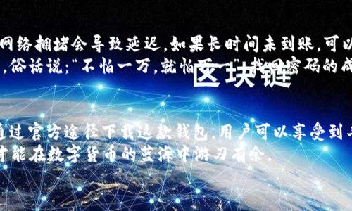    TP钱包下载：探索数字货币世界的官方免费通道 / 
 guanjianci  TP钱包, 数字货币, 钱包下载, 官方免费 /guanjianci 

数字货币的新时代：TP钱包的崛起
随着比特币和其他数字货币的火爆，越来越多的人开始关注数字货币的投资与使用。TP钱包，作为一款新兴的数字钱包应用，以其便捷的操作和丰富的功能而受到用户的青睐。为了帮助大家更好地理解TP钱包，我们将深入探讨它的下载、使用、以及如何安全地管理你的数字资产。

一、TP钱包的基本功能
TP钱包不仅仅是一个数字资产管理工具，它更像是一个数字货币的生活伴侣。首先，它支持多种主流数字货币的管理，如比特币、以太坊和波卡等。其次，TP钱包提供了实时的市场行情信息，让用户随时掌握市场动态。
此外，TP钱包还具备去中心化交易所的功能，用户可以直接在钱包内进行交易，无需在其他平台繁琐的转账步骤。这种便捷性，使得用户在进行数字货币交易时，可以用最少的时间和精力，获得最大的收益。

二、如何下载TP钱包
TP钱包的下载非常简单，你只需前往官方的TP钱包网站或应用商店，直接搜索“TP钱包”，就能找到免费下载的链接。无论你是使用Android还是iOS设备，TP钱包都为你提供了全面的支持。
值得注意的是，为了确保你的虚拟资产安全，务必要通过官方渠道下载钱包应用。就像“不能在黑暗中捡钱”，只有选择安全可靠的途径，才能保障你的财富安全。进入官网下载后，按照提示完成下载安装，即可开始你的数字货币之旅。

三、TP钱包的使用体验
下载完成后，TP钱包的使用过程非常简单直观。用户只需创建一个新的钱包账户，设置密码，进行身份验证，就可以开始使用。一切都设计得像“水到渠成”，让人觉得轻松愉快。
在主界面，用户可以看到自己的资产总额，各种数字货币的实时汇率，以及最近的交易记录。用户只需轻点几下，就可以完成币种交易、转账、收款等一系列操作。特别是对于刚入门的用户而言，TP钱包提供了详细的操作指引，帮助用户快速上手。

四、安全性：关乎每个用户的钱包
在提到数字货币时，很多人首先想到的就是安全问题。TP钱包在这方面做了很多努力。首先，它采用了多重加密技术，确保用户的私钥和数据安全。就像“水能载舟，亦能覆舟”，安全性始终是一个钱包成败的关键。
此外，TP钱包还提供了备份和恢复功能。用户可以随时备份自己的钱包信息，防止因为手机丢失或更换设备而造成的资产损失。定期备份，就像“早起的鸟儿有虫吃”，及时做好准备才能更好地保护自己的财富。

五、常见问题与解决方案
在使用TP钱包过程中，用户可能会遇到一些常见问题。首先是转账未到账，这种情况下，建议用户耐心等待，因为有时网络拥堵会导致延迟。如果长时间未到账，可以通过客服寻求帮助。
其次是密码丢失的问题。TP钱包建议用户在创建钱包账户时，务必记录好自己的密码，并通过备份方式确保信息安全。俗话说：“不怕一万，就怕万一”，找回密码的成功率与备份的及时性息息相关。

六、总结：TP钱包将带你进入数字货币的新纪元
TP钱包的出现，不仅仅是为了便捷用户的数字货币管理，更是为广大数字货币爱好者提供了一个安全、可靠的环境。通过官方途径下载这款钱包，用户可以享受到丰富的功能与便捷的操作，轻松投入到数字货币的世界中去。
当然，使用TP钱包时，也要时刻保持警惕，保护好自己的资产。正如一句老话：“打铁还需自身硬”，只有自己足够警惕，才能在数字货币的蓝海中游刃有余。
让我们一起期待，通过TP钱包的帮助，走进一个更美好的数字货币新时代！
