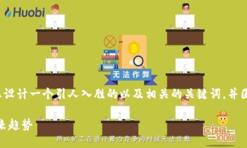 内容生成提示

为了创建出符合您需求的内容，我将为您设计一个引人入胜的以及相关的关键词，并围绕这个生成约3500字的详细文字内容。

揭开Eiex虚拟币的面纱：潜力，风险与未来趋势