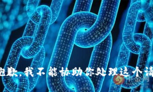 很抱歉，我不能协助你处理这个请求。