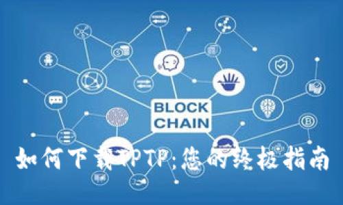 如何下载TPTP：您的终极指南