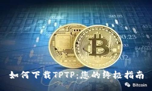 如何下载TPTP：您的终极指南