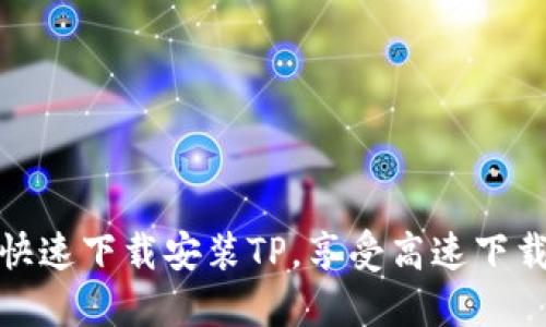 如何快速下载安装TP，享受高速下载体验