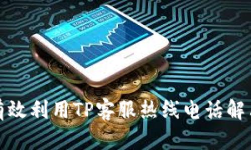 如何有效利用TP客服热线电话解决问题