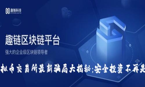 虚拟币交易所最新骗局大揭秘：安全投资不再是梦