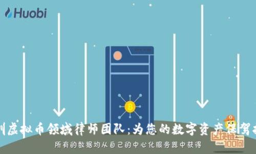 深圳虚拟币领域律师团队：为您的数字资产保驾护航