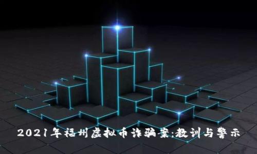 2021年福州虚拟币诈骗案：教训与警示