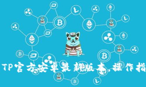 如何安装TP官方安卓最新版本，操作指南与技巧