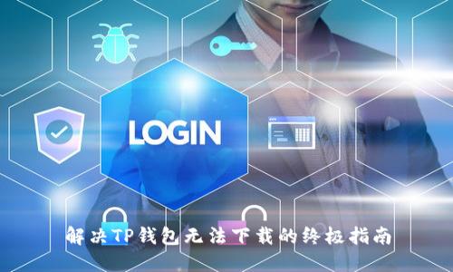 解决TP钱包无法下载的终极指南