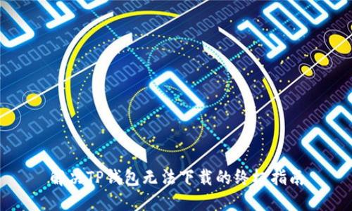 解决TP钱包无法下载的终极指南