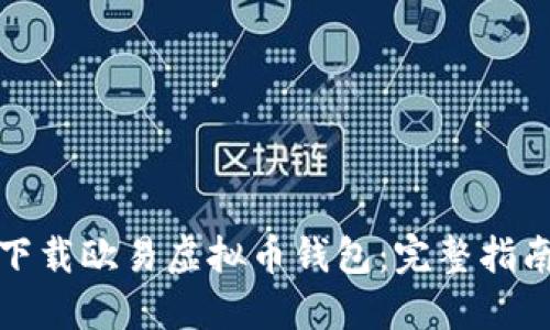 如何安全地下载欧易虚拟币钱包：完整指南与实用技巧