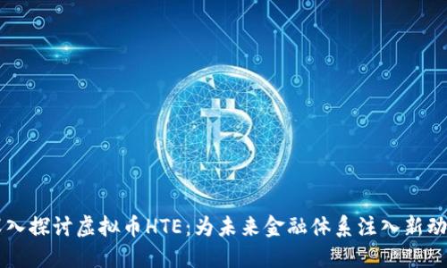 深入探讨虚拟币HTE：为未来金融体系注入新动力