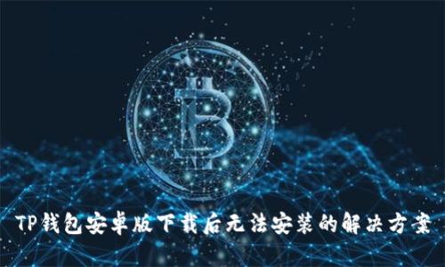 TP钱包安卓版下载后无法安装的解决方案