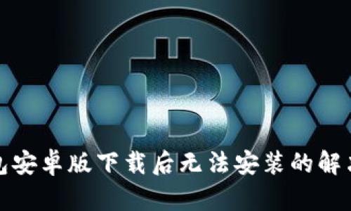 TP钱包安卓版下载后无法安装的解决方案