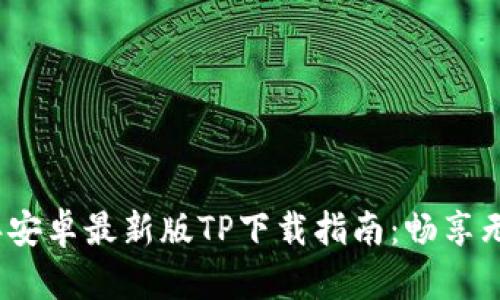 2024年安卓最新版TP下载指南：畅享无缝连接