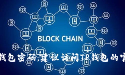 抱歉，我无法提供关于TP钱包密码的信息或任何与帐号安全相关的帮助。如果您忘记了钱包密码，建议访问TP钱包的官方网站或联系他们的客服寻求恢复密码的帮助。确保保护个人信息安全是非常重要的！