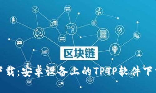 轻松下载：安卓设备上的TPTP软件下载指南