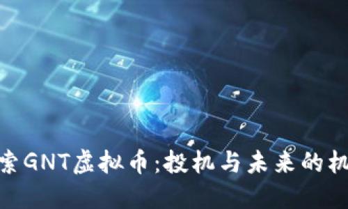 探索GNT虚拟币：投机与未来的机遇