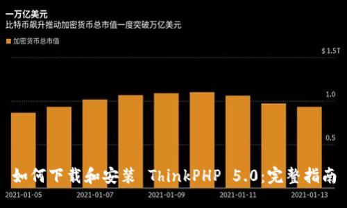 如何下载和安装 ThinkPHP 5.0：完整指南