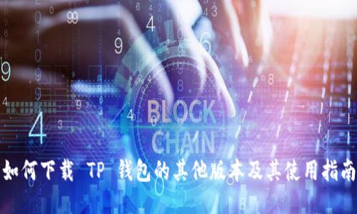 如何下载 TP 钱包的其他版本及其使用指南