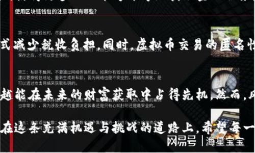 虚拟币的好处：为何你不能忽视数字货币的未来
虚拟币, 数字货币, 加密货币, 投资收益/guanjianci

引言：数字货币的崛起
随着科技的飞速发展，虚拟币这一概念已经逐渐走入了普通人的视野。“一日之计在于晨”，如果你想在这个新兴的金融世界里占得一席之地，了解虚拟币及其好处是非常重要的。

虚拟币的基本概念
虚拟币，又称为数字货币或加密货币，是一种采用密码学技术来确保交易安全、控制新单位生成的数字资产。最著名的虚拟币无疑是比特币（Bitcoin），但如今市场上已出现了上千种不同种类的虚拟币，每种币都有其独特的特点和用途。

去中心化：打破传统金融的壁垒
虚拟币最大的好处之一便是去中心化。传统金融体系通常由银行和政府等中心化机构主导，导致了信息不对称与资产垄断。虚拟币的出现使得人们可以直接进行点对点的交易，削弱了这些中心化机构的控制力。“不怕慢，就怕站”，在这种新兴的交易模式下，用户得以低成本、高效率地进行交易。

投资机会：未来的金矿
近年来，虚拟币的投资回报率让很多人既惊讶又兴奋。许多人在刚刚接触比特币时，对其价格仅为几美元毫不在意，然而短短几年之后，比特币的价格上涨了数万倍。这让不少早期投资者笑得合不拢嘴，可谓“一朝被蛇咬，十年怕井绳”。这种颠覆性的投资机会，让投资者不得不重新审视虚拟币的潜力。

透明性与安全性
虚拟币的区块链技术确保了交易的透明性与安全性。所有交易记录被保存在公共账本上，任何人都可以随时查阅，而不会被篡改。这种透明性在保障用户权益的同时，也让非法活动难以隐藏。就如同“阳光是最好的 disinfectant”（阳光是最好的消毒剂），透明的透明性确保了生态系统的健康发展。

全球化：打破国界的限制
虚拟币的另一个显著优势是其全球化属性。无论你身处何地，只要能够上网，都能够参与虚拟币的交易和投资。这种无国界的特性，使得更多的人能够平等地获取金融服务。正所谓“海内存知己，天涯若比邻”，虚拟币拉近了世界的距离，让人们的经济活动更加紧密。

合理避税与隐私保护
虚拟币也为一些用户提供了合理避税的机会。由于某些国家或地区对虚拟币的监管并不严苛，用户可以合法地通过虚拟币的方式减少税收负担。同时，虚拟币交易的匿名性使得对用户隐私的保护达到了前所未有的高度。“猫有九条命”，在这个信息泄露频频发生的时代，保护个人隐私显得尤为重要。

结论：拥抱未来的数字货币
虽然虚拟币有其独特的优势，但也伴随着风险。“近水楼台先得月”，在这个飞速发展的经济环境中，越早了解并投资虚拟币的人，越能在未来的财富获取中占得先机。然而，风险与机遇并存，投资前务必要做好功课，确保自己的资金安全。

总体来说，虚拟币的好处不仅仅体现在投资回报上，更深层的意义在于它可能引领金融领域的一场革命。“千里之行，始于足下”，在这条充满机遇与挑战的道路上，希望每一位读者都能找到自己的方向。虚拟币的未来可期，也许我们正在见证历史的开端。