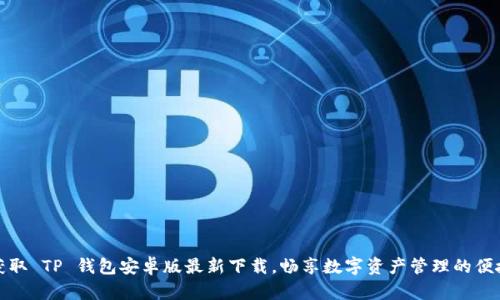 轻松获取 TP 钱包安卓版最新下载，畅享数字资产管理的便捷之旅