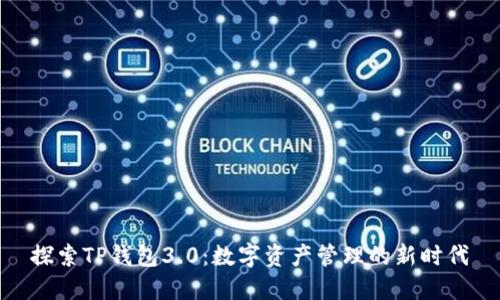 探索TP钱包3.0：数字资产管理的新时代