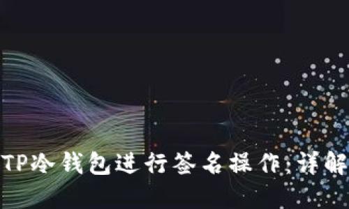 如何使用TP冷钱包进行签名操作：详解每一步骤