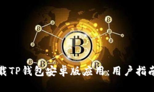 如何安全下载TP钱包安卓版应用：用户指南与实用技巧