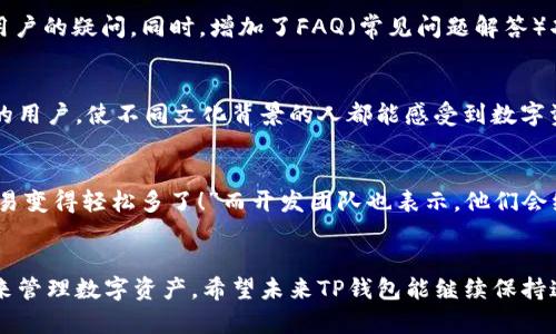    TP钱包最新版本更新：新功能与全解析  / 

 guanjianci  TP钱包, 钱包更新, 区块链, 数字资产  /guanjianci 

 引言 
 随着区块链技术的迅速发展，数字资产的管理变得尤为重要。其中，TP钱包以其用户友好的界面和强大的功能，成为了众多数字资产用户的首选。不过，软件更新是提高用户体验的关键，所以我们有必要深入了解TP钱包最新版本的更新内容，以便最大化地利用其功能。 

 本次更新的主要亮点 
 TP钱包的最新版本更新，涵盖了多个方面的改进，从用户界面的到新功能的添加，变化令人眼前一亮。随着数字货币的日益普及，便捷性和安全性成为用户最关注的因素。因此，这次更新特别注重这两方面的提升。 

 用户界面的提升 
 在这次更新中，TP钱包对用户界面进行了友好的改进，力求让用户在使用过程中更加直观。修改后的设计更加，用户只需轻点几下，就能轻松找到所需功能。这样一来，连第一次使用TP钱包的新手用户也能够快速上手，有效避免了“初学者难”的窘境。 

 新增多链功能 
 作为一款多链钱包，TP钱包在最新版本中新增了对多个区块链的支持。例如，之前只支持以太坊及其衍生链的TP钱包，如今还新增了对Polkadot、Binance Smart Chain等热门链的支持。这对很多用户来说，无疑是一项重大的利好，因为能够更集中地管理他们的数字资产，同时也增加了交易的灵活性。正如“万能钥匙，开万扇门”一样，新的多链功能使得TP钱包如虎添翼，变得更加强大。 

 提升安全性，保障用户资产 
 安全性是数字钱包的重中之重。这次更新，TP钱包增强了其内置的安全防护机制，新增了多重身份验证功能，用户在进行大额交易时需要经过多重验证，确保其资产不受不法侵害。另外，TP钱包还引入了交易提醒功能，一旦用户的账户发生异常交易，将会收到即时通知。如此一来，用户安心做交易，“安居乐业”不再是空话。 

 交易速度的显著提升 
 除了界面和安全性，TP钱包在交易速度上也有了明显的。在这一最新版本中，系统的后台算法经过重新设计，有效减少了交易确认时间。这意味着用户可以更快地完成交易，而这一点对于高频交易者尤为重要。在快节奏的数字经济环境中，“时间就是金钱”，这一更新将帮助用户更好地把握市场的脉动。 

 客户服务的加强 
 有用户反馈说，TP钱包的客服响应速度有待提高。新版更新中，TP钱包在这方面也进行了积极的改进，增加了在线客服的轮班制，以确保24小时内都有客服人员在线解答用户的疑问。同时，增加了FAQ（常见问题解答）功能，用户在面临一些常见问题时也可快速获取帮助。“只要心中有希望，路就不算远”，希望用户在遇到问题时都能得到及时解决。 

 文化与地域的连接 
 TP钱包以其全球化的视野布局，支持多种语言，为不同国家和地区的用户提供了本地化的服务。在最新更新中，增加了对地方语言的支持，更好地服务于亚洲、欧美等国家的用户，使不同文化背景的人都能感受到数字资产的魅力。正如中国有句古话：“入乡随俗”，只有深入了解不同文化，才能走得更远。 

 用户反馈与未来的展望 
 新版TP钱包发布后，用户反馈普遍积极。大家对多链功能、安全性、交易速度等方面的提升表示认可。有用户表示：“用上这个新版本，感觉就像换了一个全新的钱包，处理交易变得轻松多了！”而开发团队也表示，他们会继续关注用户的需求，定期进行产品迭代，为用户提供更优质的服务。正如“前途似海”，未来的TP钱包将继续探索更多可能性，力求为用户带来更好的数字资产管理体验。 

 结语 
 综上所述，TP钱包在最新版本中进行了多方面的，从用户界面到安全性，再到交易速度，全面提升了用户体验。无论是新用户还是老用户，都能在这里找到适合自己的方式来管理数字资产。希望未来TP钱包能继续保持这种创新与进步的势头，让更多人享受区块链技术带来的红利。想要更了解TP钱包的朋友们，不妨亲自下载体验一番，或许会有意想不到的惊喜等着你。 