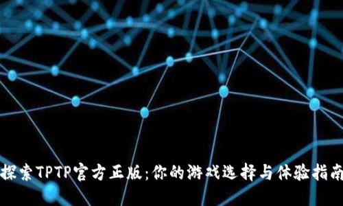 探索TPTP官方正版：你的游戏选择与体验指南