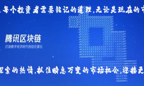   探索方块虚拟币：数字货币投资新机遇 / 
 guanjianci 方块虚拟币,数字货币,投资,区块链 /guanjianci 

引言：数字时代的投资新宠

随着科技的迅猛发展，数字货币逐渐成为投资界的新星。在众多数字货币中，方块虚拟币以其独特的特点和广泛的应用前景备受瞩目，令不少投资者跃跃欲试。正所谓“一日之计在于晨”，选择投资的时机和对象至关重要。因此，今天我们就来一起深入探讨方块虚拟币的背后故事、市场前景及其投资策略。

方块虚拟币的起源

方块虚拟币的诞生可以追溯到近年来区块链技术的飞速发展。区块链本质上是一种去中心化的分布式账本技术，这让交易过程更加透明、安全与高效。方块虚拟币正是在这样一个背景下应运而生，它不仅实现了数字资产的自由流通，还在一些特定领域内展现出了很大的应用潜力。

众所周知，数字货币市场变化莫测，许多人形容其为“水深火热”。但方块虚拟币凭借其独特的算法和解决方案，使得参与者在交易时能够更加放心、便捷。有人用“趁热打铁”来形容这类投资的紧迫感，确实，在投资前做好功课是非常必要的。

方块虚拟币的特性

方块虚拟币在技术和应用方面具有几个显著的特性：

ul
    listrong去中心化：/strong方块虚拟币并不依赖于任何中央机构，所有交易都由网络中多个节点共同维护，提高了对系统的透明度及可靠性。/li
    listrong低交易费用：/strong相比于传统金融系统，方块虚拟币的交易费用相对较低，让小额交易也变得更加可行。/li
    listrong高速度：/strong方块虚拟币能够实现快速交易，即便是在高峰期也能保持高效性，满足用户的即时需求。/li
/ul

这些特性可以说是方块虚拟币吸引投资者的主要原因之一。不少人将其比作“财富的快速通道”，在这个世界里，谁能更快“上车”，谁就能够把握住机会。

市场前景分析：方块虚拟币的上升之路

我们处于一个数字化转型的时代，传统经济与数字经济的界限正在进一步模糊。方块虚拟币作为这一变革中新的参与者，其市场前景也显得扑朔迷离。但不可否认的是，越来越多的企业和机构已经开始接受和支持方块虚拟币的使用。

例如，某知名科技公司已经在其支付系统中集成了方块虚拟币，使得用户在购物时可以直接使用这一新型货币。就像“滴水穿石”的道理，只要方块虚拟币能持续积累使用案例，其市场需求必然会随着时间的推移而加大。

投资策略：如何参与方块虚拟币的交易

投资方块虚拟币并不像“吃白食”那么简单，了解市场知识、风险管理和投资策略是成功的关键。推荐以下几种投资策略供投资者参考：

h41. 深入学习与研究/h4

在决定投资之前，建议花时间来研究方块虚拟币的性质及市场趋势。正如“工欲善其事，必先利其器”，掌握相关知识能够让你在复杂的市场中拥有更强的竞争力。

h42. 分散投资/h4

“别把所有的鸡蛋放在一个篮子里”这句话是投资界的金科玉律。投资者可以考虑将资金分散在不同的虚拟币上，降低风险，抓住多样化的机会。

h43. 设定止损线/h4

为了避免因市场波动带来的损失，投资者可以设定止损价位，一旦达到该价格就自动平仓。这种策略如同“留得青山在，不怕没柴烧”，可以保护资本的安全。

h44. 关注市场动态/h4

实时跟踪市场动态和政策变动是投资成功的杠杆。如今的数字货币市场与政策环境密切相关，保持信息敏感性有助于高效反应。有人说“耳听为虚，眼见为实”，所以多方面获取信息尤为重要。

风险提示：永远牢记的投资原则

每一种投资都有风险，方块虚拟币亦然。投资者在动手之前，必须认真评估自身的风险承受能力。以下是一些主要的风险因素：

ul
    listrong市场波动：/strong数字货币市场以其极高的波动性而闻名，一夜之间价格可能会出现巨大的上下波动。/li
    listrong技术风险：/strong作为新兴技术，方块虚拟币可能面临技术故障、黑客攻击等风险。/li
    listrong政策风险：/strong各国政府对数字货币的监管政策不同，突如其来的政策变化可能会对投资产生重大影响。/li
/ul

投资时，保持清醒与谨慎的态度尤为重要。犹如一句老话所说：“千里之行，始于足下”，在数字货币的投资旅程上，步伐不宜过急。

总结：把握数字经济的未来

方块虚拟币的崛起展现了数字经济的无穷潜力，同时也给投资者带来了机遇与挑战。在这条探索的旅程中，保持理性、学习知识是每个投资者需要铭记的道理。无论是现在的市场环境，还是未来的科技趋势，方块虚拟币都有机会在其中找到自己的立足点。

愿在未来的投资道路上，每一个人都能“心想事成”，“块”力前行，收获属于自己的数字财富！

结束语

随着技术的不断发展和市场的不断成熟，方块虚拟币有望在未来的数字货币生态中占据一席之地。建议投资者继续保持学习与探索的热情，抓住瞬息万变的市场机会，迎接更加灿烂的明天。