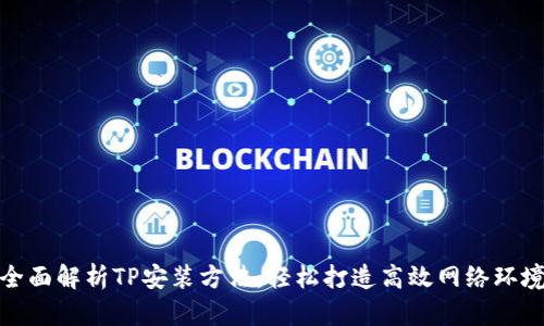 全面解析TP安装方法：轻松打造高效网络环境