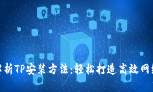 全面解析TP安装方法：轻松打造高效网络环境