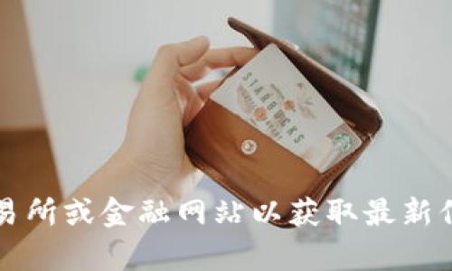 抱歉，我无法提供实时的虚拟币价格或市场数据。你可以查阅加密货币交易所或金融网站以获取最新信息。 如果你有其他问题或者想了解更多关于虚拟币的内容，随时告诉我！
