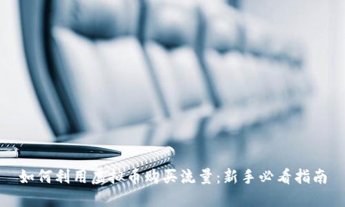 如何利用虚拟币购买流量：新手必看指南