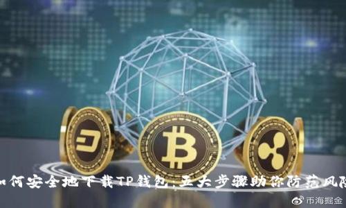 如何安全地下载TP钱包：五大步骤助你防范风险