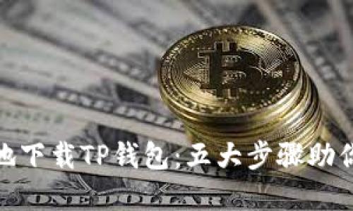 如何安全地下载TP钱包：五大步骤助你防范风险