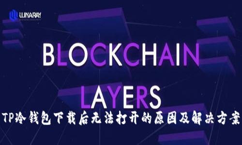 TP冷钱包下载后无法打开的原因及解决方案