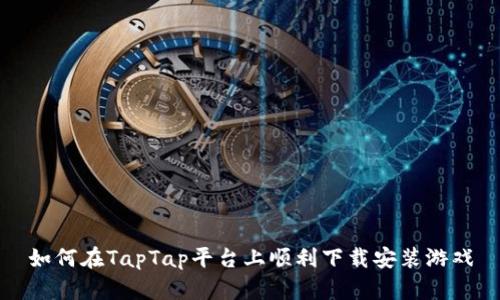 如何在TapTap平台上顺利下载安装游戏