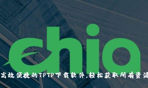 高效便捷的TPTP下载软件，轻松获取所有资源