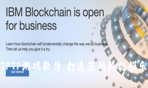 探索TPTP游戏软件：打造您的终极娱乐体验