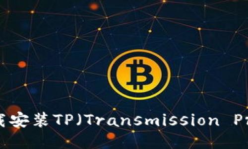 如何快速下载安装TP（Transmission Protocol）软件