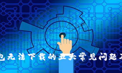 解决TP钱包无法下载的五大常见问题及解决方案