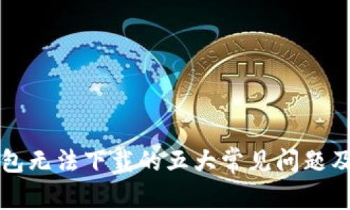 解决TP钱包无法下载的五大常见问题及解决方案