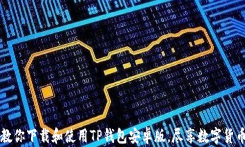 
一步步教你下载和使用TP钱包安卓版，尽享数字货币的魅力