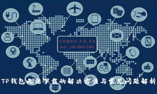 TP钱包无法下载的解决方法与常见问题解析