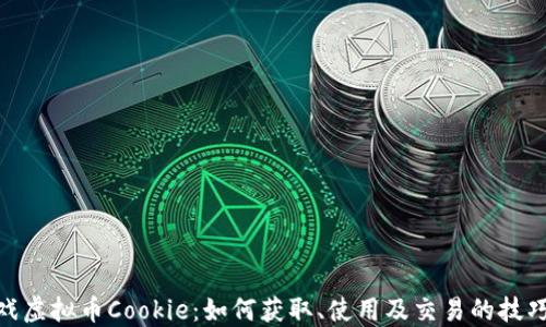 
探秘游戏虚拟币Cookie：如何获取、使用及交易的技巧与经验