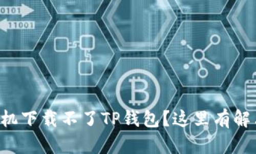 华为手机下载不了TP钱包？这里有解决方案！