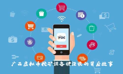 广西虚拟币挖矿设备被没收的背后故事